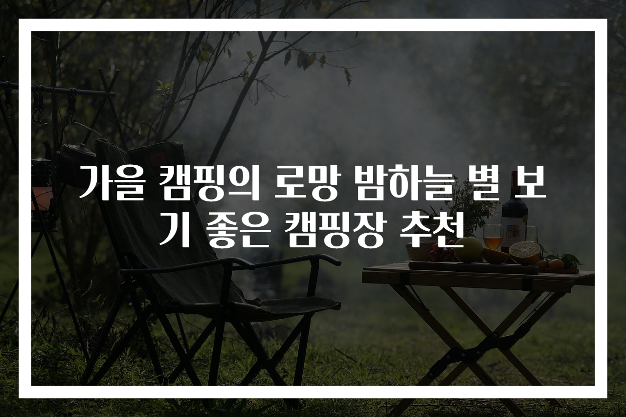 가을 캠핑의 로망 밤하늘 별 보기 좋은 캠핑장 추천