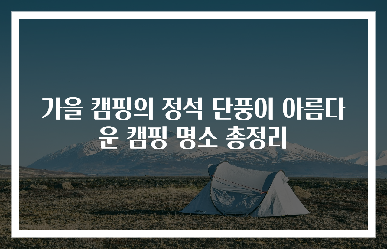 가을 캠핑의 정석 단풍이 아름다운 캠핑 명소 총정리