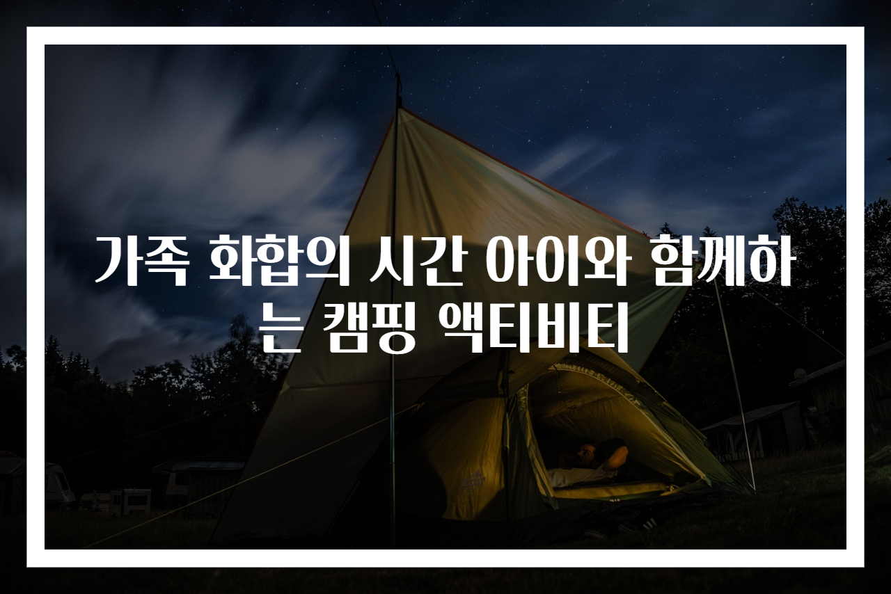 가족 화합의 시간 아이와 함께하는 캠핑 액티비티