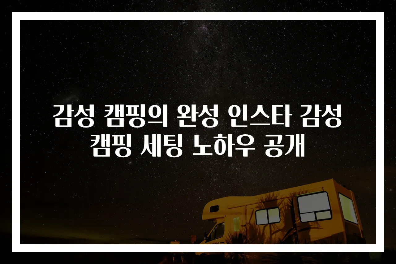 감성 캠핑의 완성 인스타 감성 캠핑 세팅 노하우 공개