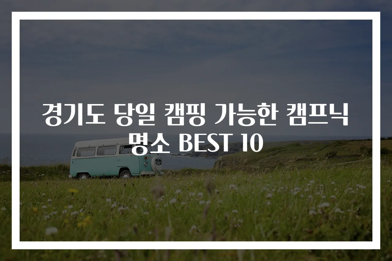 경기도 당일 캠핑 가능한 캠프닉 명소 BEST 10
