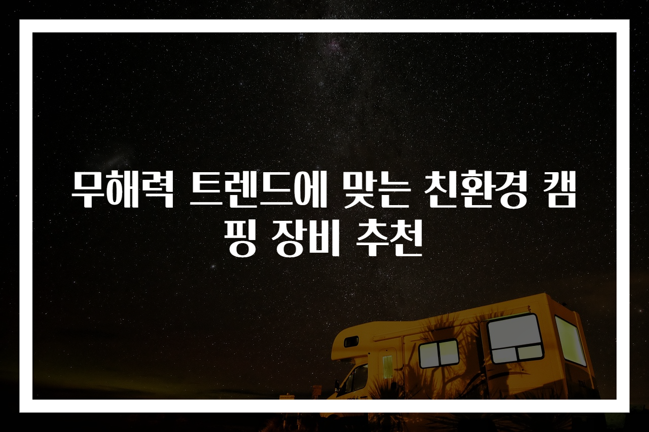 무해력 트렌드에 맞는 친환경 캠핑 장비 추천