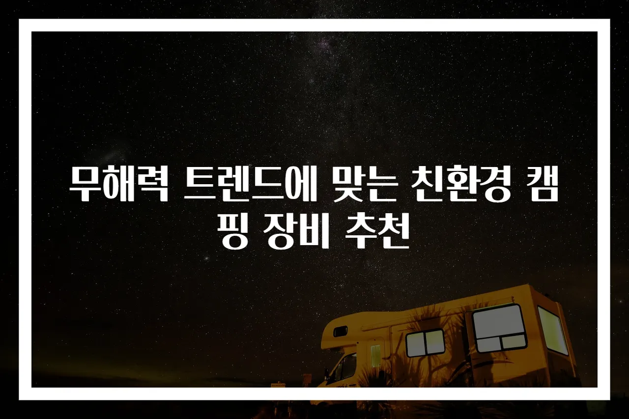 무해력 트렌드에 맞는 친환경 캠핑 장비 추천