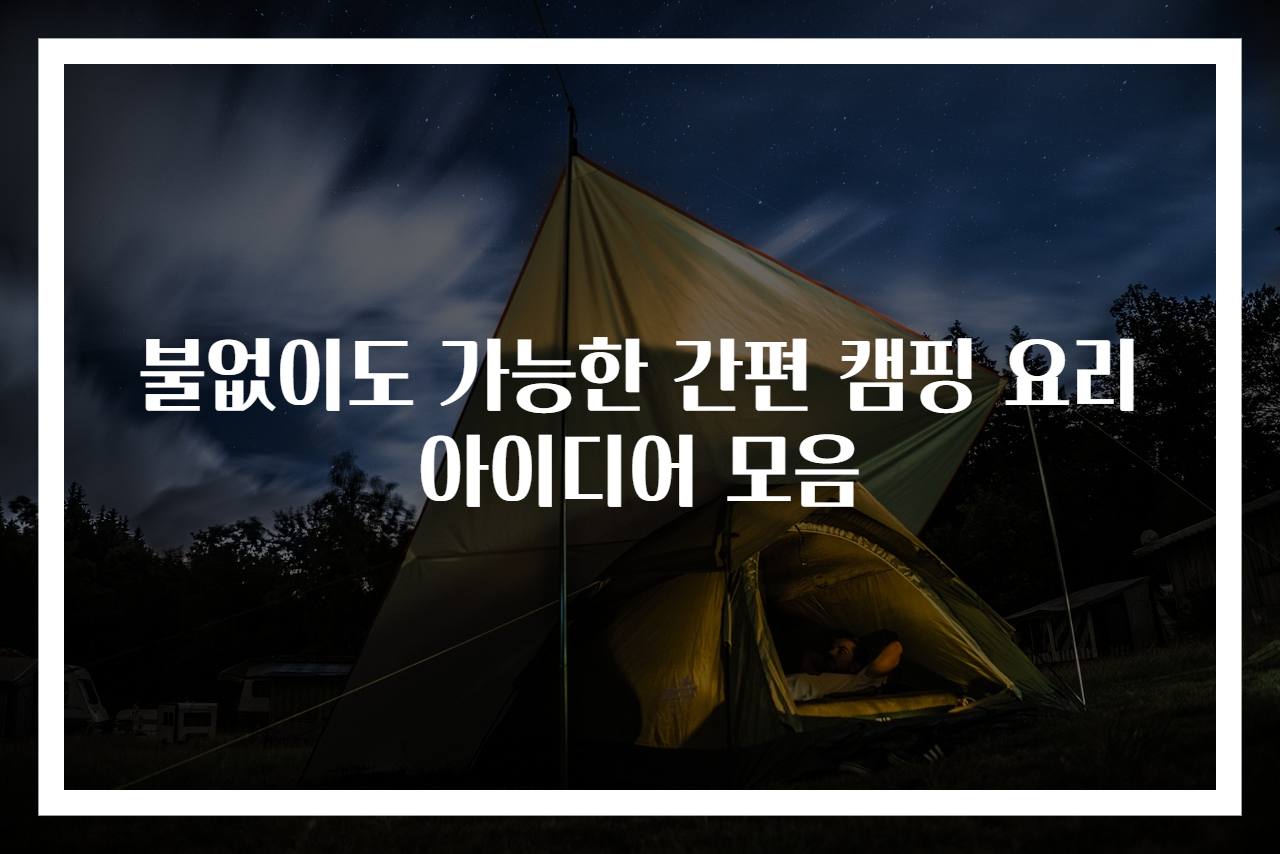 불없이도 가능한 간편 캠핑 요리 아이디어 모음