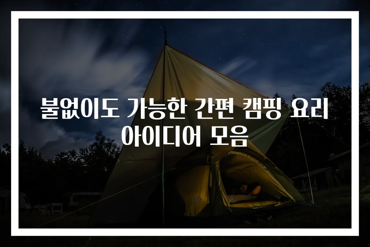 불없이도 가능한 간편 캠핑 요리 아이디어 모음