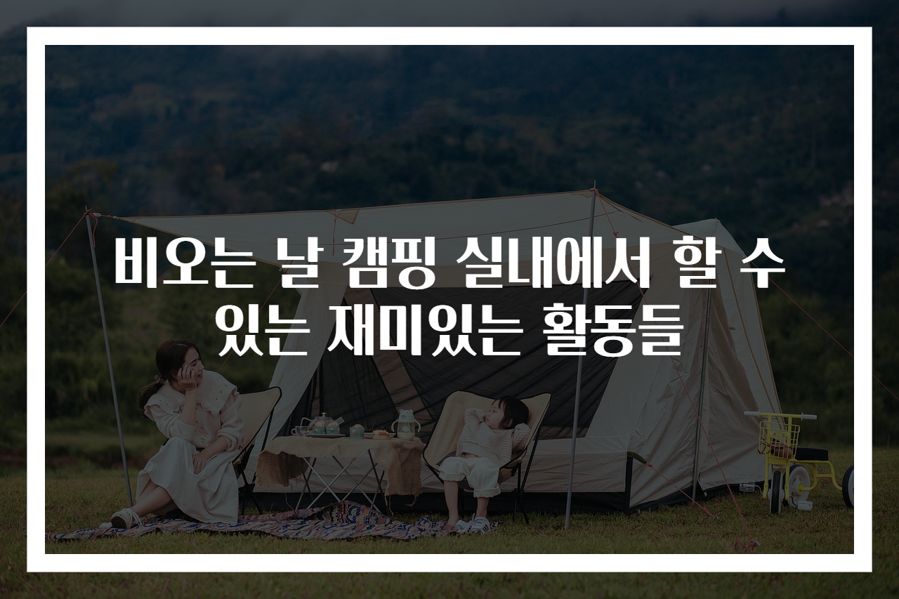 비오는 날 캠핑 실내에서 할 수 있는 재미있는 활동들