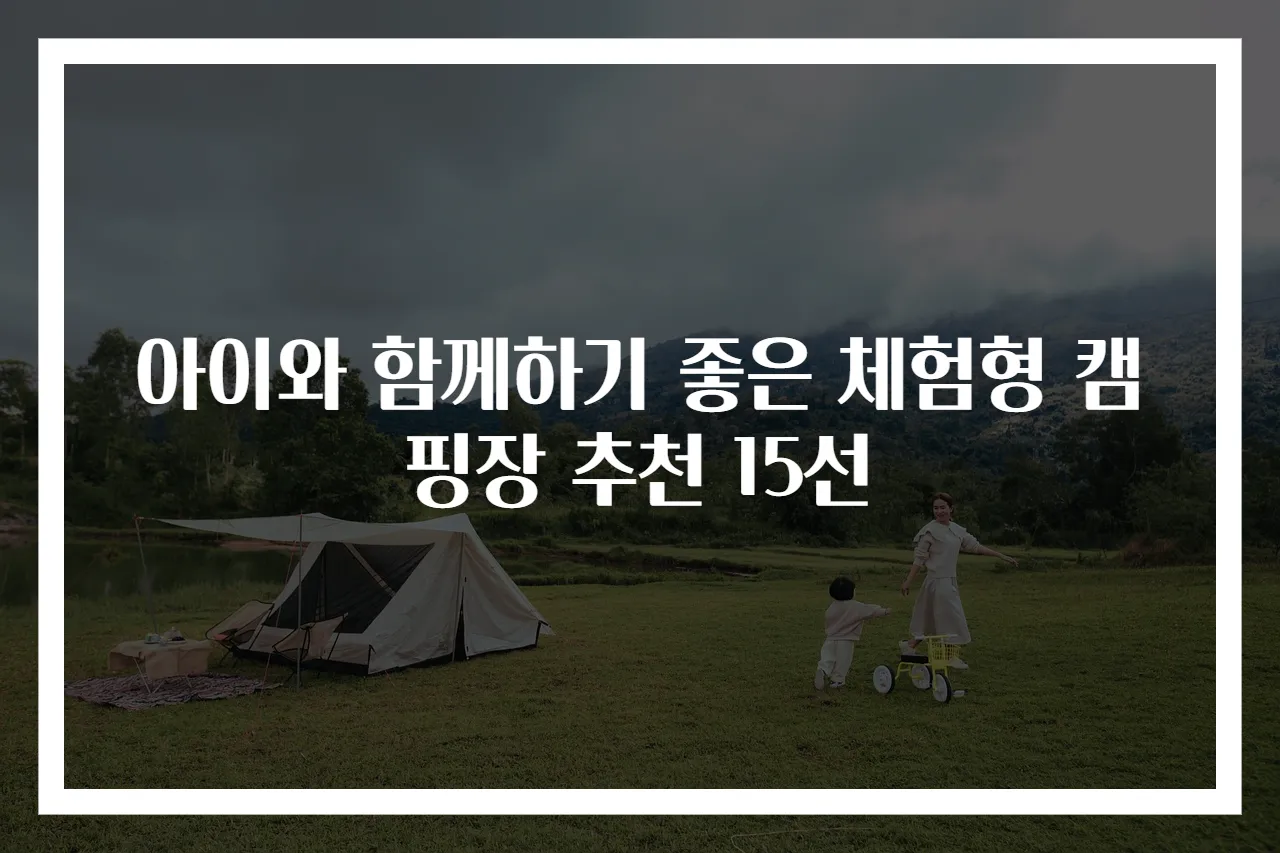 아이와 함께하기 좋은 체험형 캠핑장 추천 15선