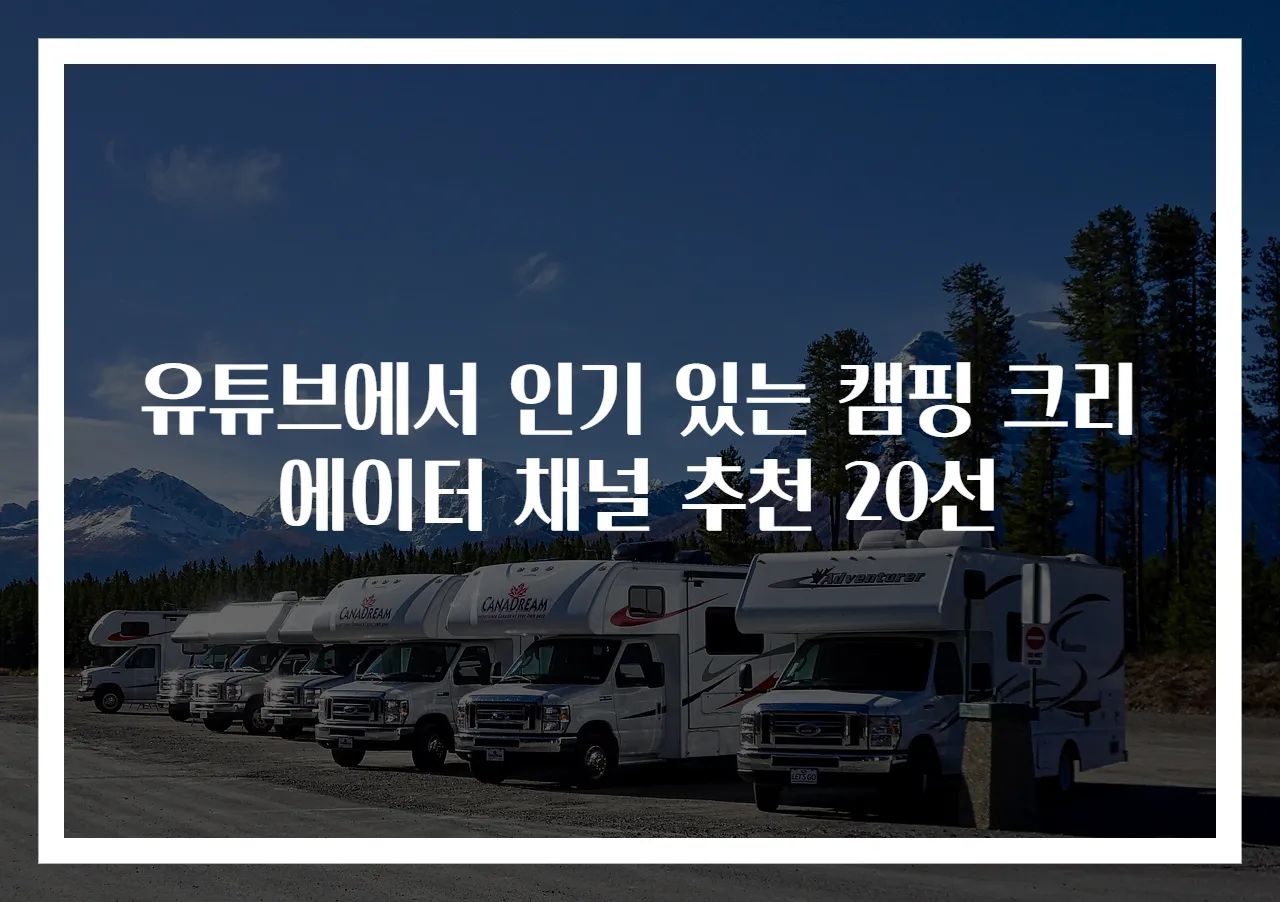 유튜브에서 인기 있는 캠핑 크리에이터 채널 추천 20선
