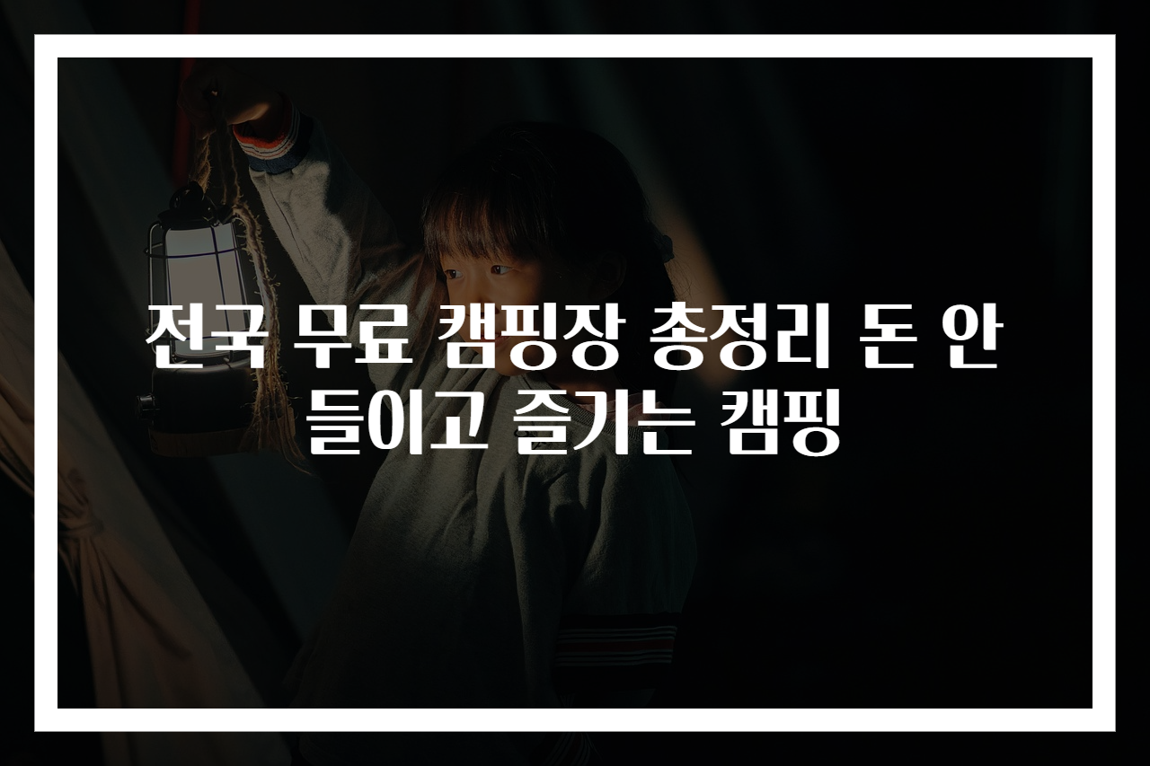 전국 무료 캠핑장 총정리 돈 안 들이고 즐기는 캠핑