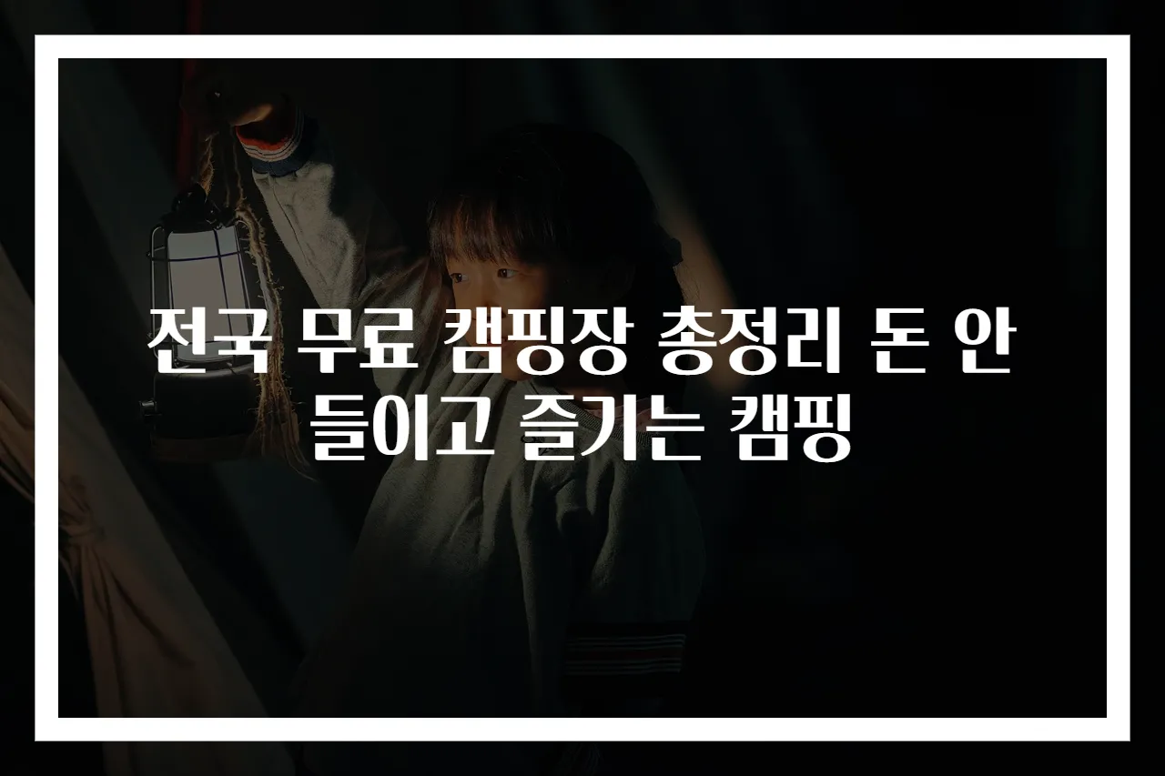 전국 무료 캠핑장 총정리 돈 안 들이고 즐기는 캠핑