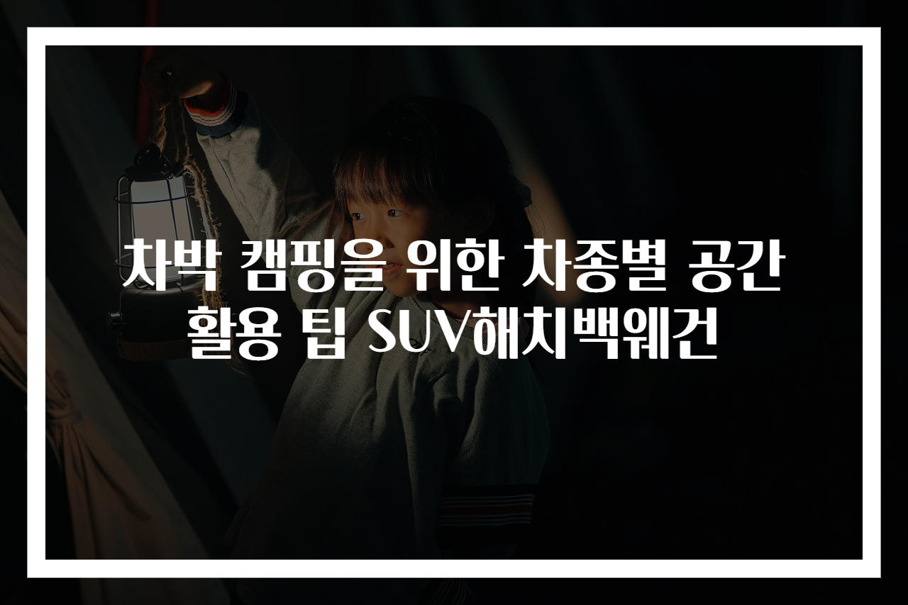 차박 캠핑을 위한 차종별 공간 활용 팁 SUV해치백웨건