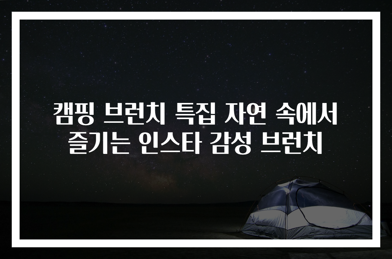 캠핑 브런치 특집 자연 속에서 즐기는 인스타 감성 브런치