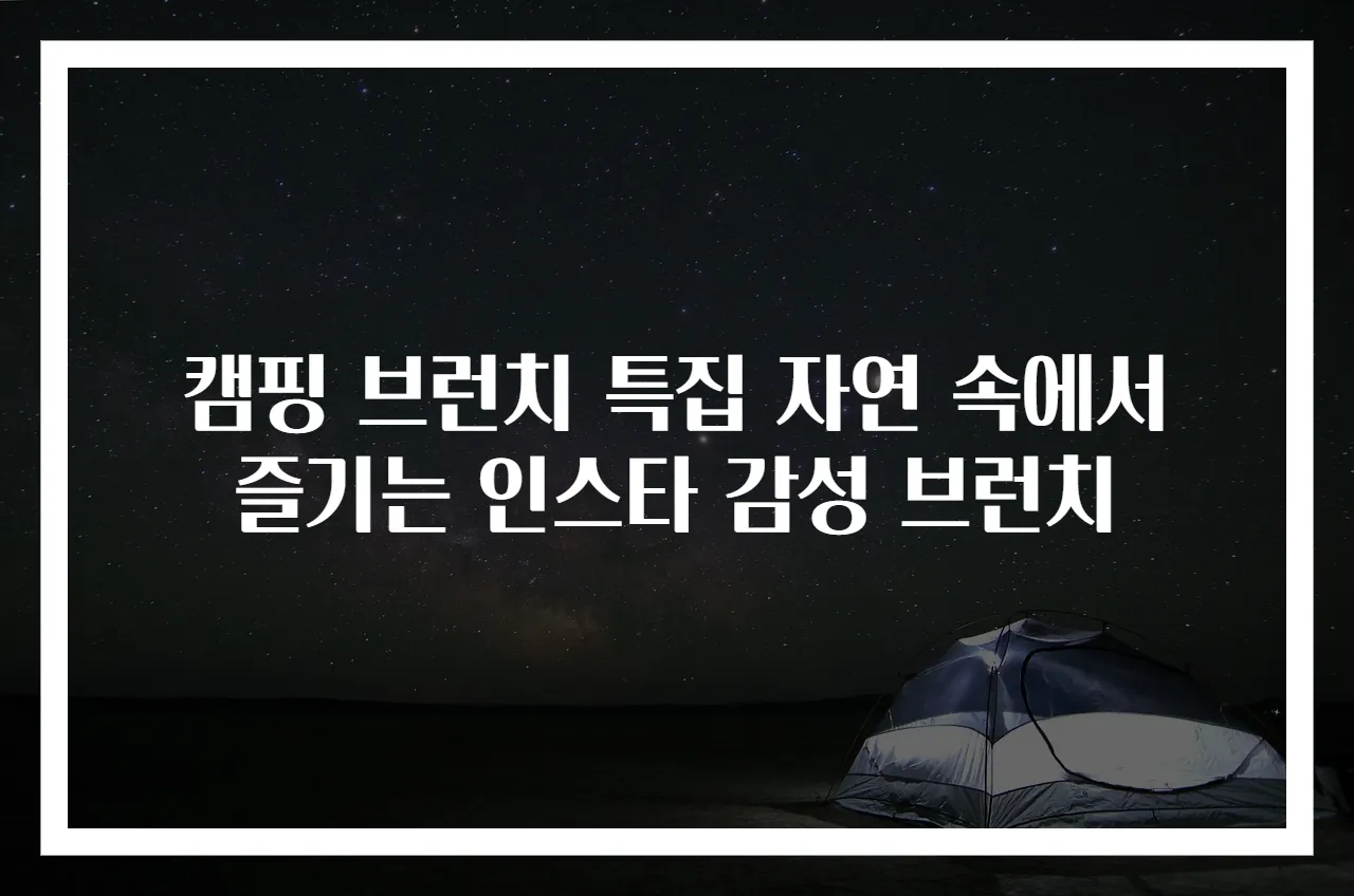 캠핑 브런치 특집 자연 속에서 즐기는 인스타 감성 브런치