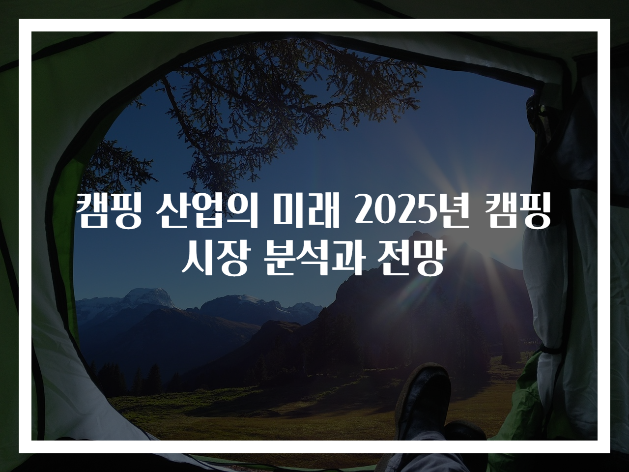 캠핑 산업의 미래 2025년 캠핑 시장 분석과 전망
