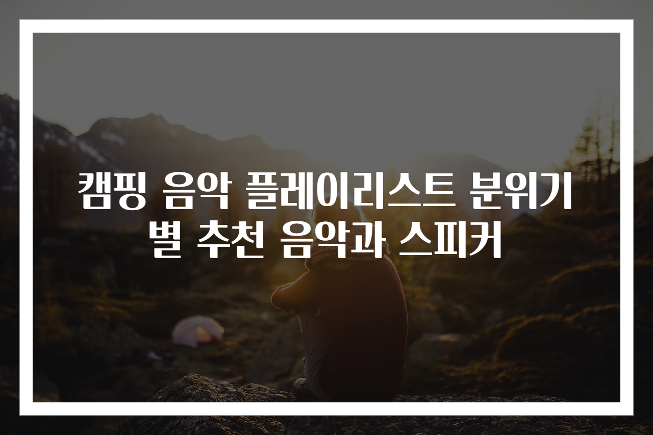 캠핑 음악 플레이리스트 분위기별 추천 음악과 스피커