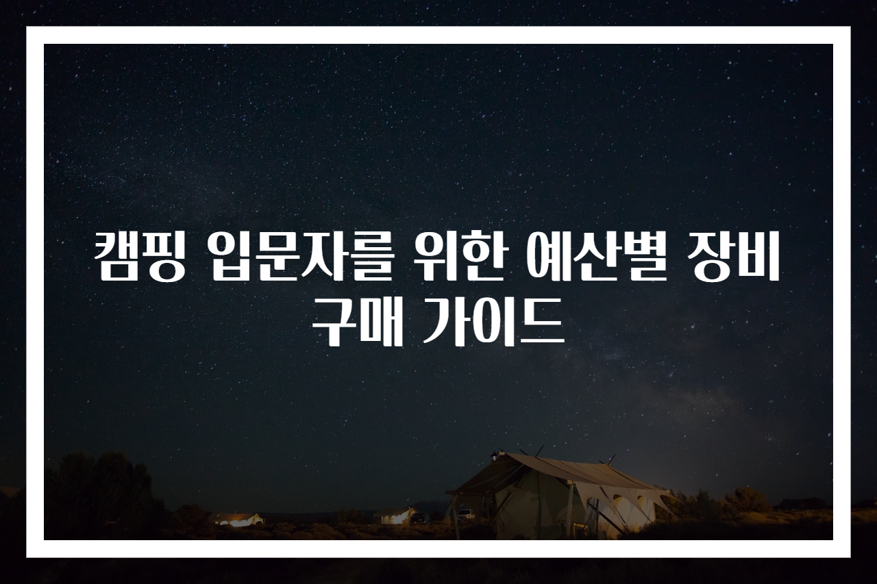 캠핑 입문자를 위한 예산별 장비 구매 가이드