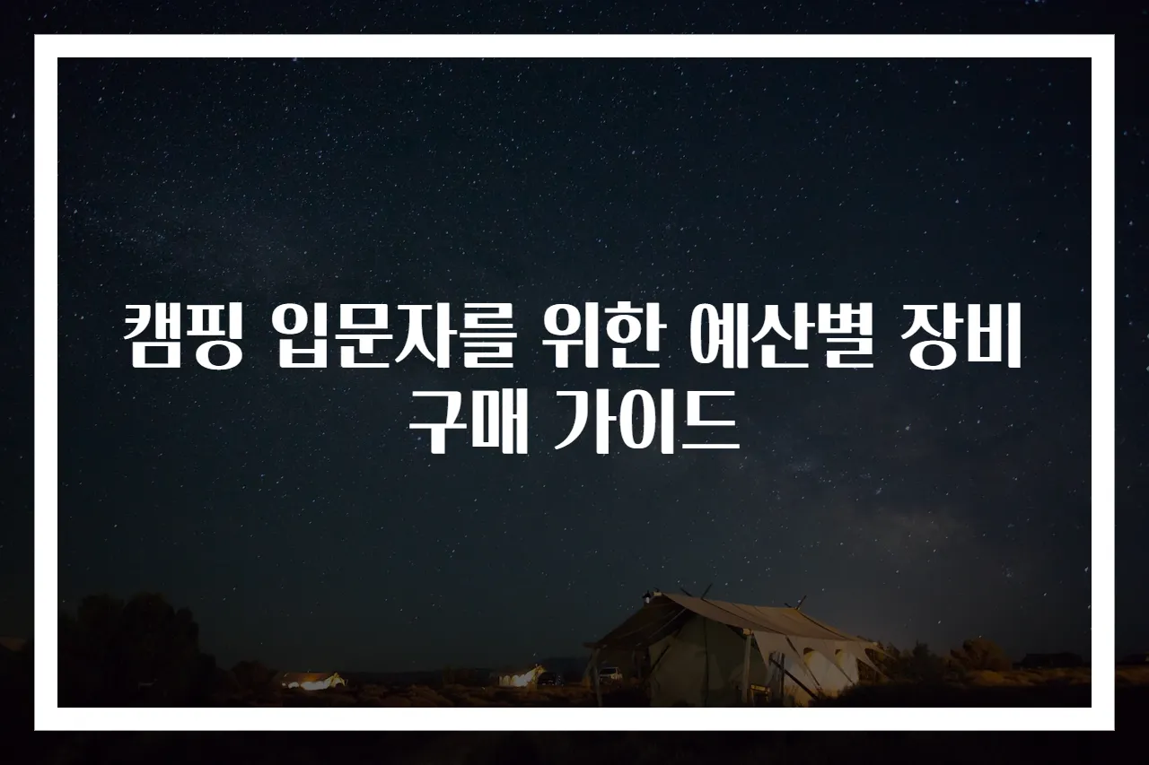 캠핑 입문자를 위한 예산별 장비 구매 가이드