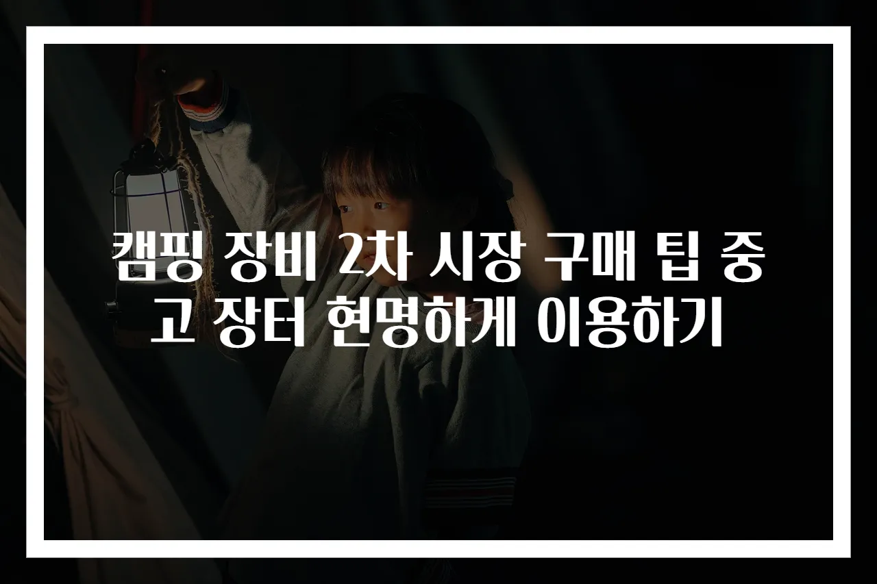 캠핑 장비 2차 시장 구매 팁 중고 장터 현명하게 이용하기