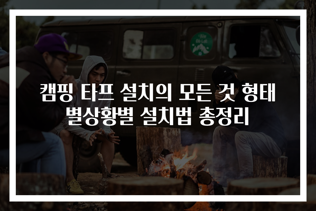 캠핑 타프 설치의 모든 것 형태별상황별 설치법 총정리
