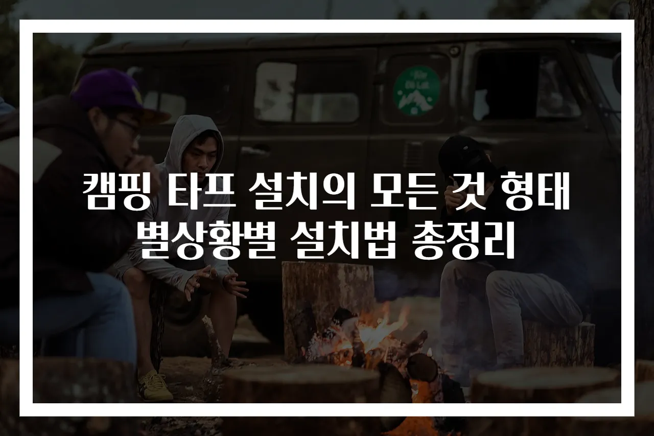 캠핑 타프 설치의 모든 것 형태별상황별 설치법 총정리