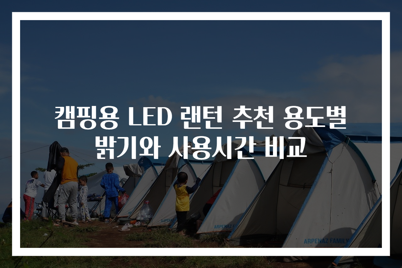 캠핑용 LED 랜턴 추천 용도별 밝기와 사용시간 비교