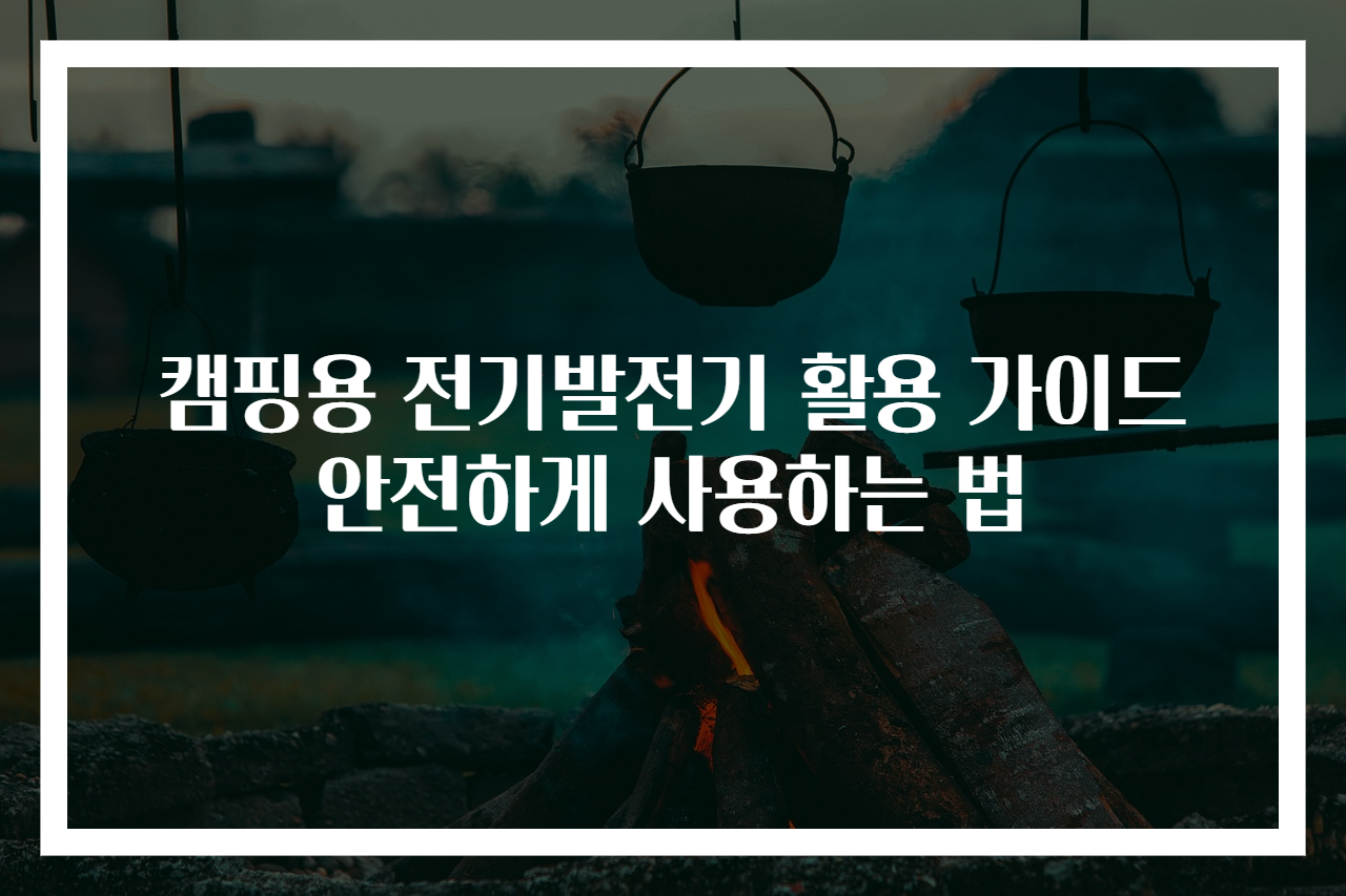 캠핑용 전기발전기 활용 가이드 안전하게 사용하는 법