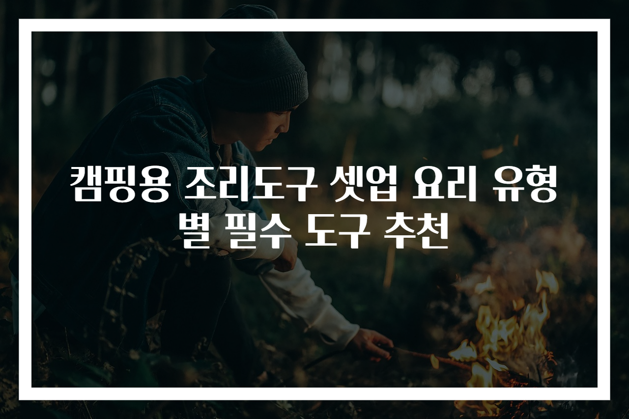 캠핑용 조리도구 셋업 요리 유형별 필수 도구 추천