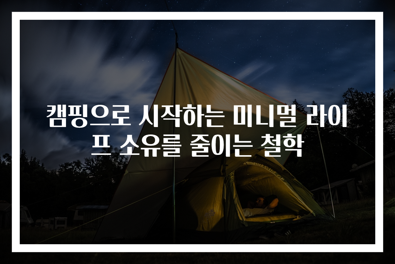 캠핑으로 시작하는 미니멀 라이프 소유를 줄이는 철학