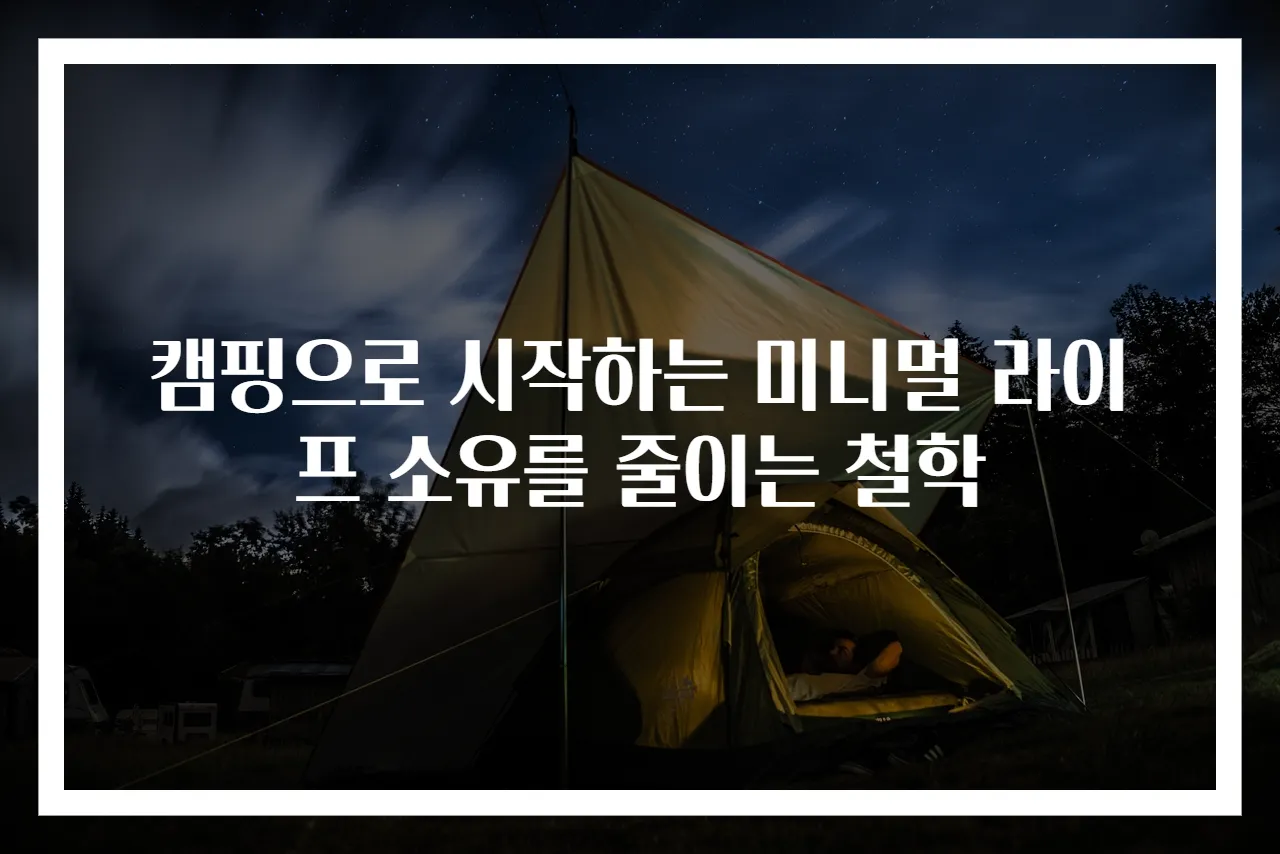캠핑으로 시작하는 미니멀 라이프 소유를 줄이는 철학