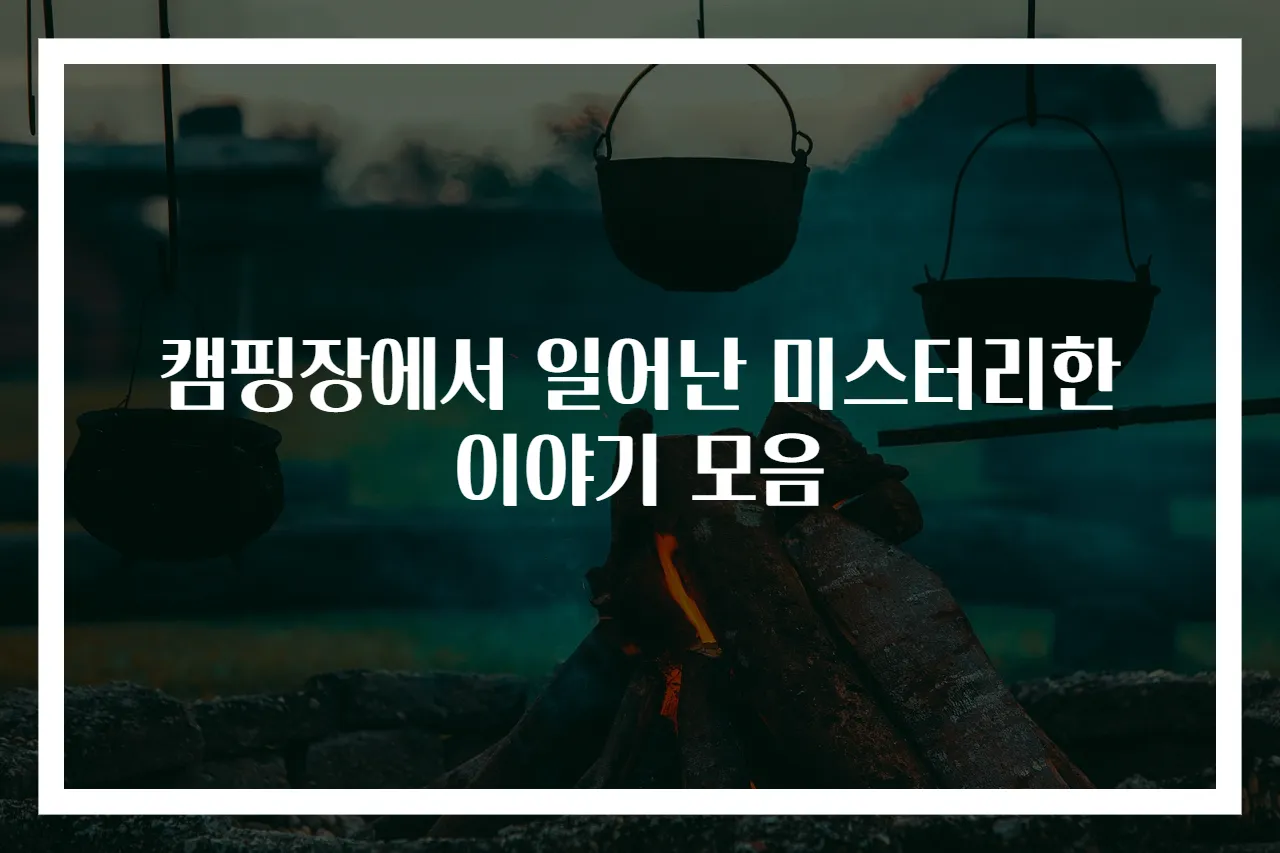 캠핑장에서 일어난 미스터리한 이야기 모음