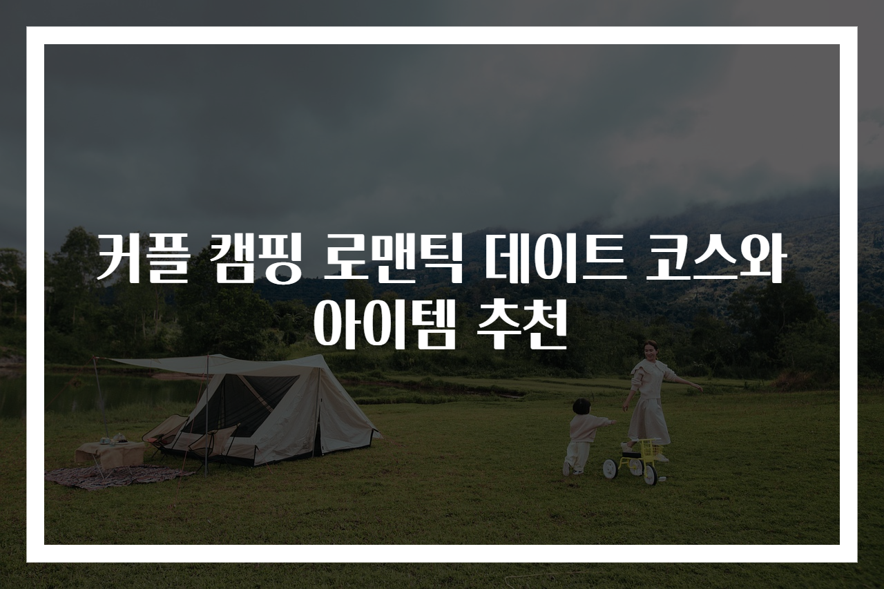 커플 캠핑 로맨틱 데이트 코스와 아이템 추천