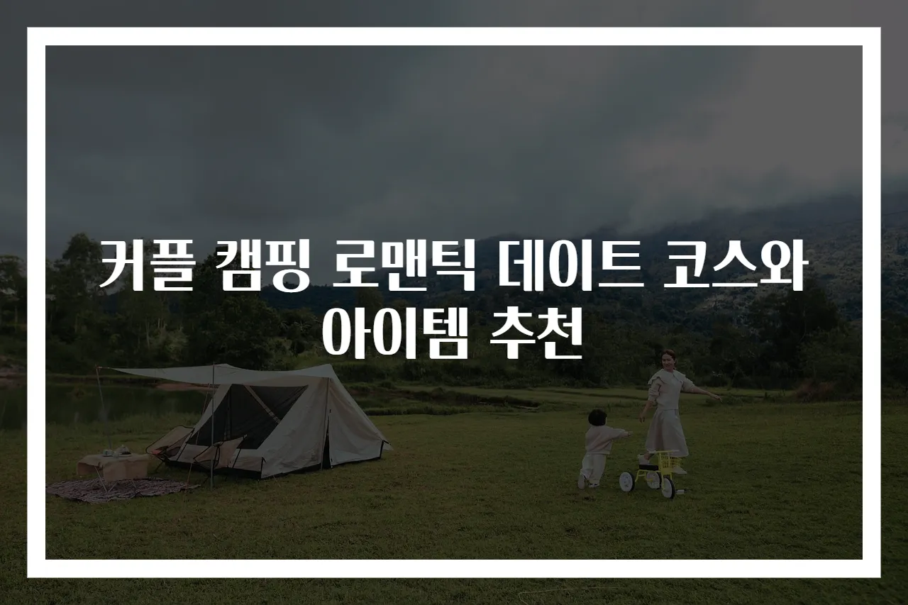 커플 캠핑 로맨틱 데이트 코스와 아이템 추천