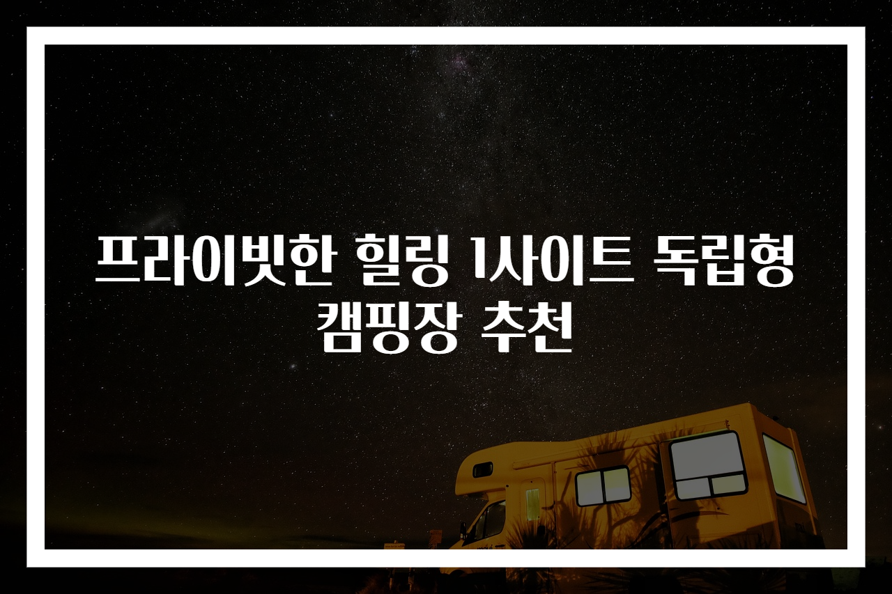 프라이빗한 힐링 1사이트 독립형 캠핑장 추천