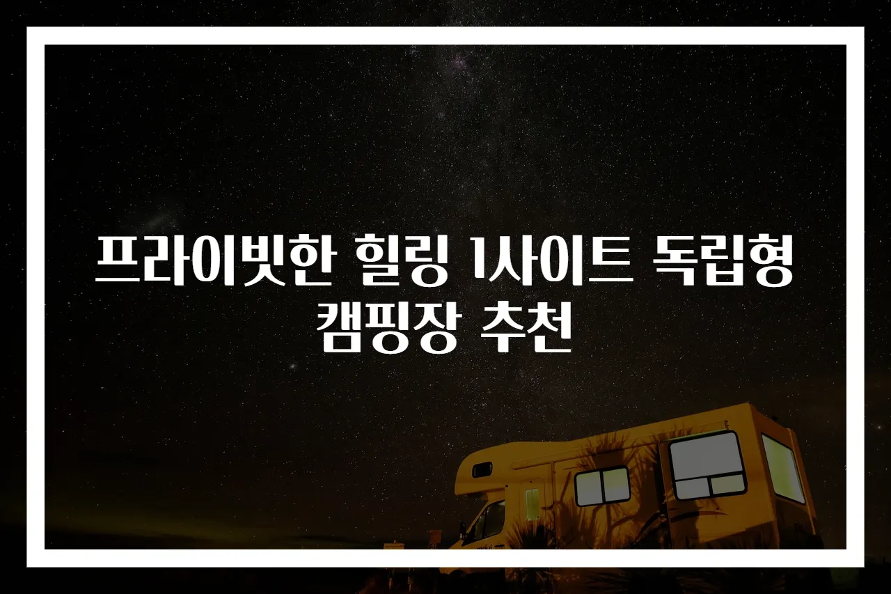 프라이빗한 힐링 1사이트 독립형 캠핑장 추천